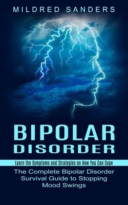 Bipolar Disorder: Learn the Symptoms and Strategies on How You Can Cope (The Complete Bipolar Disorder Survival Guide to Stopping Mood S by Sanders, Mildred