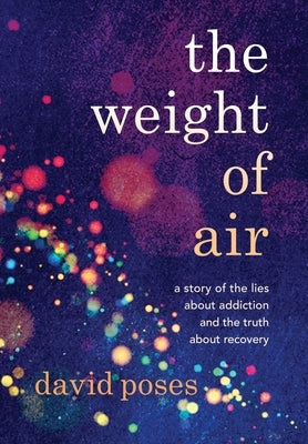 The Weight of Air: A Story of the Lies about Addiction and the Truth about Recovery by Poses, David
