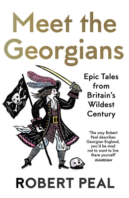 Meet the Georgians: Epic Tales from Britain's Wildest Century by Peal, Robert