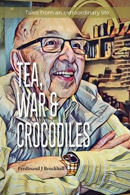 Tea, War and Crocodiles: tales from an extraordinary life by Brockhall, Ferdinand J.