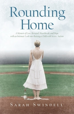 Rounding Home: A Memoir of Love, Betrayal, Heartbreak, and Hope with an Intimate Look into Raising a Child with Severe Autism by Swindell, Sarah