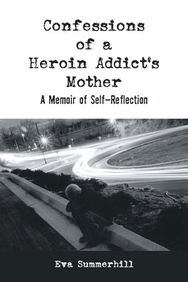 Confessions of a Heroin Addict's Mother: A Memoir of Self-Reflection by Summerhill, Eva