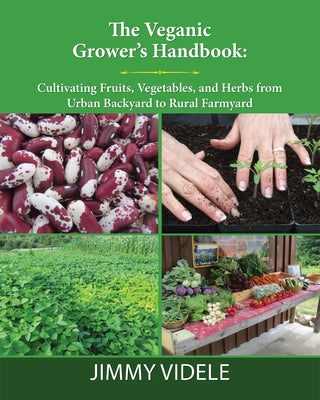 The Veganic Grower's Handbook: Cultivating Fruits, Vegetables and Herbs from Urban Backyard to Rural Farmyard by Videle, Jimmy