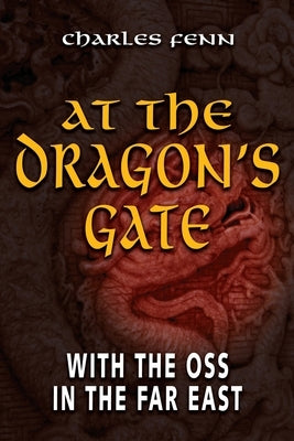 At the Dragon's Gate: With the OSS in the Far East by Fenn, Charles