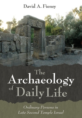 The Archaeology of Daily Life: Ordinary Persons in Late Second Temple Israel by Fiensy, David a.