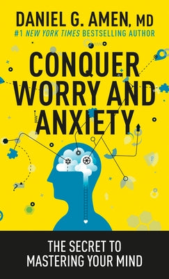 Conquer Worry and Anxiety: The Secret to Mastering Your Mind by Amen, Daniel G.