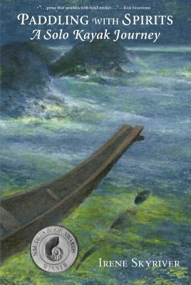 Paddling with Spirits: A Solo Kayak Journey by Skyriver, Irene