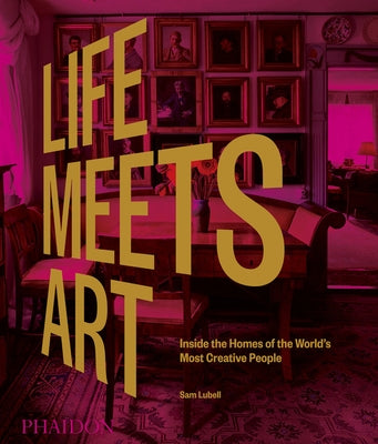 Life Meets Art: Inside the Homes of the World's Most Creative People by Lubell, Sam