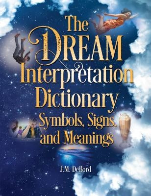 The Dream Interpretation Dictionary: Symbols, Signs, and Meanings by Debord, J. M.