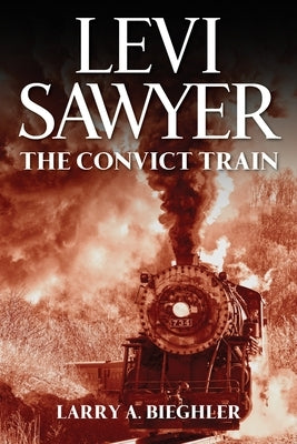 Levi Sawyer: The Convict Train by Bieghler, Larry a.