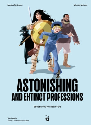 Astonishing and Extinct Professions: 89 Jobs You Will Never Do by Rottmann, Markus