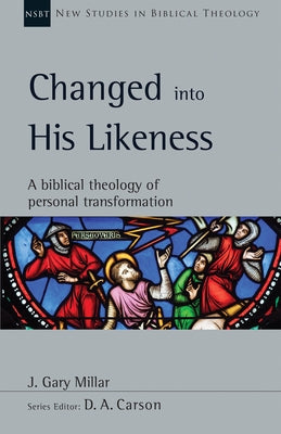 Changed Into His Likeness: A Biblical Theology of Personal Transformation by Millar, J. Gary