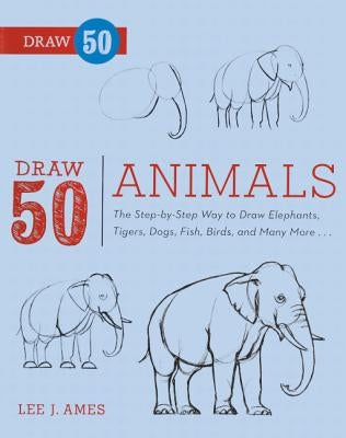 Draw 50 Animals: The Step-By-Step Way to Draw Elephants, Tigers, Dogs, Fish, Birds, and Many More... by Ames, Lee J.