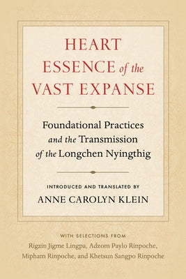 Heart Essence of the Vast Expanse: Foundational Practices and the Transmission of the Longchen Nyingthig by Klein, Anne Carolyn