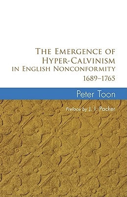 The Emergence of Hyper-Calvinism in English Nonconformity 1689-1765 by Toon, Peter
