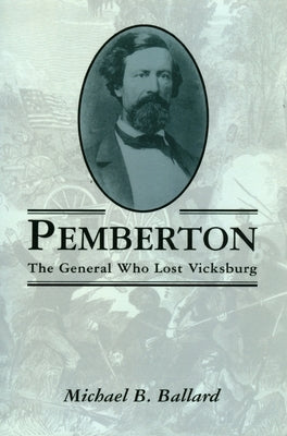 Pemberton: The General Who Lost Vicksburg by Ballard, Michael B.