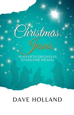 Christmas Jesus: Seven Gifts God Gives Us to Welcome the King by Holland, Dave