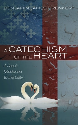 A Catechism of the Heart by Brenkert, Benjamin James
