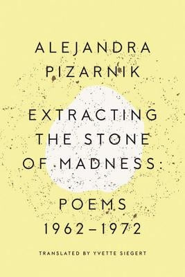 Extracting the Stone of Madness: Poems 1962 - 1972 by Pizarnik, Alejandra
