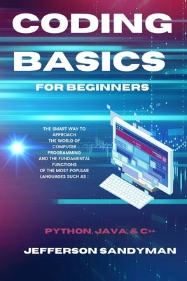 Coding Basics for Beginners: The Smart Way to Approach the World of Computer Programming and the Fundamental Functions of the Most Popular Language by Sandyman, Jefferson