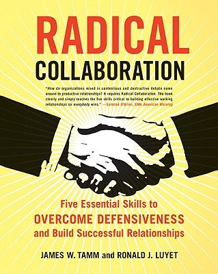 Radical Collaboration: Five Essential Skills to Overcome Defensiveness and Build Successful Relationships by Tamm, James W.