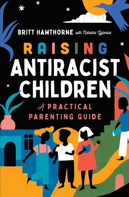Raising Antiracist Children: A Practical Parenting Guide by Hawthorne, Britt