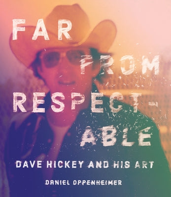 Far from Respectable: Dave Hickey and His Art by Oppenheimer, Daniel