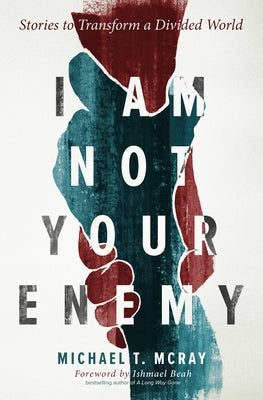 I Am Not Your Enemy: Stories to Transform a Divided World by Michael T. McRay