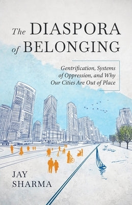 The Diaspora of Belonging: Gentrification, Systems of Oppression, and Why Our Cities Are Out of Place by Sharma, Jay