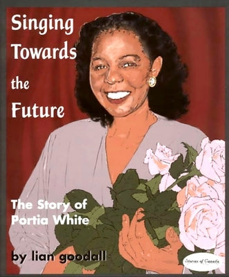 Singing Towards the Future: The Story of Portia White by Goodall, Lian
