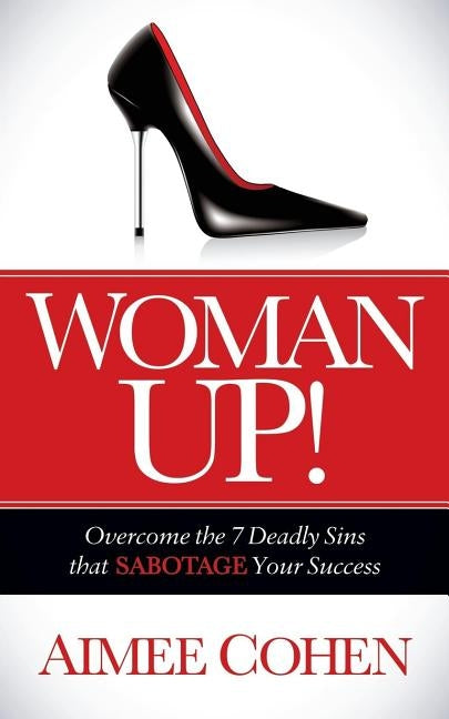 Woman Up!: Overcome the 7 Deadly Sins That Sabotage Your Success by Cohen, Aimee