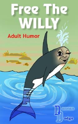 Free the Willy: Adult Humor by Dodge, Duncan
