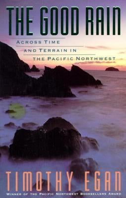 The Good Rain: Across Time & Terrain in the Pacific Northwest by Egan, Timothy