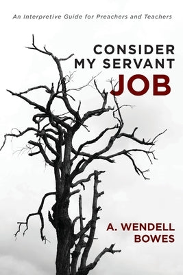 Consider My Servant Job: An Interpretive Guide for Preachers and Teachers by Bowes, A. Wendell