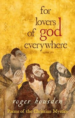 For Lovers of God Everywhere: Poems of the Christian Mystics by Housden, Roger