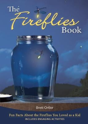 The Fireflies Book: Fun Facts about the Fireflies You Loved as a Kid by Ortler, Brett