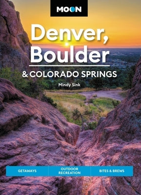 Moon Denver, Boulder & Colorado Springs: Getaways, Outdoor Recreation, Bites & Brews by Sink, Mindy