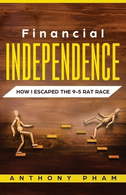 Financial Independence: How I Escaped the 9-5 Rat Race by Pham, Anthony