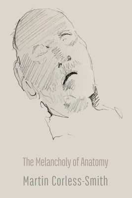 The Melancholy of Anatomy by Corless-Smith, Martin