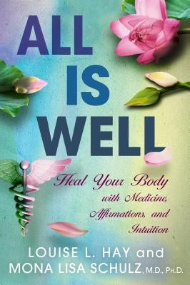 All Is Well: Heal Your Body with Medicine, Affirmations, and Intuition by Hay, Louise L.
