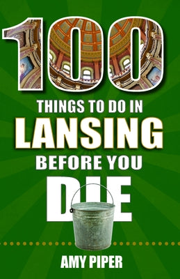 100 Things to Do in Lansing Before You Die by Piper, Amy