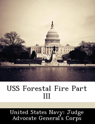 USS Forestal Fire Part III by United States Navy Judge Advocate Gener