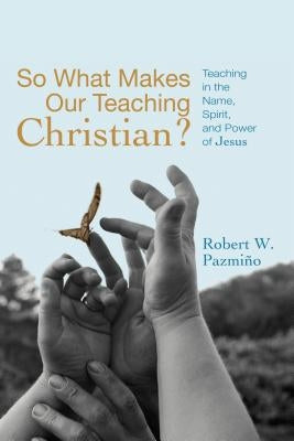 So What Makes Our Teaching Christian? by Pazmino, Robert W.
