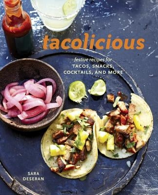 Tacolicious: Festive Recipes for Tacos, Snacks, Cocktails, and More by Deseran, Sara