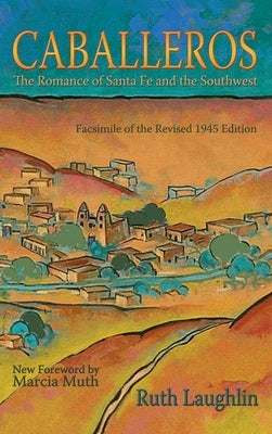 Caballeros: The Romance of Santa Fe and the Southwest, Facsimile of the Revised 1945 Edition by Laughlin, Ruth