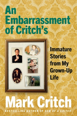 An Embarrassment of Critch's: Immature Stories from My Grown-Up Life by Critch, Mark