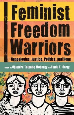 Feminist Freedom Warriors: Genealogies, Justice, Politics, and Hope by Mohanty, Chandra Talpade