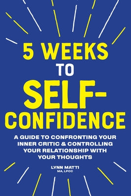5 Weeks to Self Confidence: A Guide to Confronting Your Inner Critic and Controlling Your Relationship with Your Thoughts by Matti, Lynn, Ma Lpcc