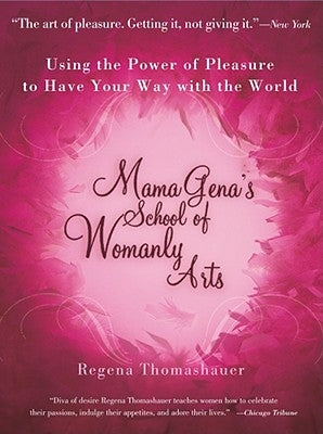 Mama Gena's School of Womanly Arts: Using the Power of Pleasure to Have Your Way with the World by Thomashauer, Regena