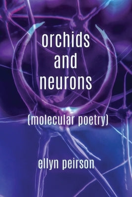 Orchids And Neurons: Molecular Poetry by Peirson, Ellyn